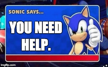YOU NEED; HELP. | image tagged in dank,fire,gaming,sonic the hedgehog | made w/ Imgflip meme maker