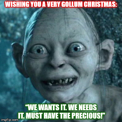 A VERY GOLLUM XMAS | WISHING YOU A VERY GOLLUM CHRISTMAS:; “WE WANTS IT. WE NEEDS IT. MUST HAVE THE PRECIOUS!” | image tagged in gollum,christmas,merry christmas,precious,lotr,xmas | made w/ Imgflip meme maker