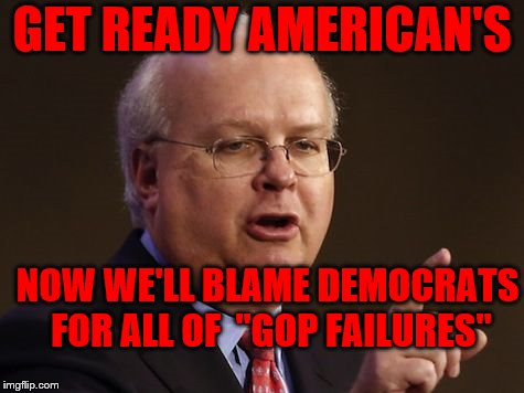 Karl Rove | GET READY AMERICAN'S; NOW WE'LL BLAME DEMOCRATS FOR ALL OF  "GOP FAILURES" | image tagged in karl rove | made w/ Imgflip meme maker