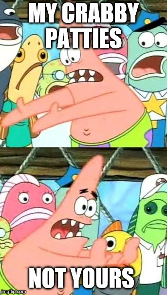 Put It Somewhere Else Patrick Meme | MY CRABBY PATTIES; NOT YOURS | image tagged in memes,put it somewhere else patrick | made w/ Imgflip meme maker