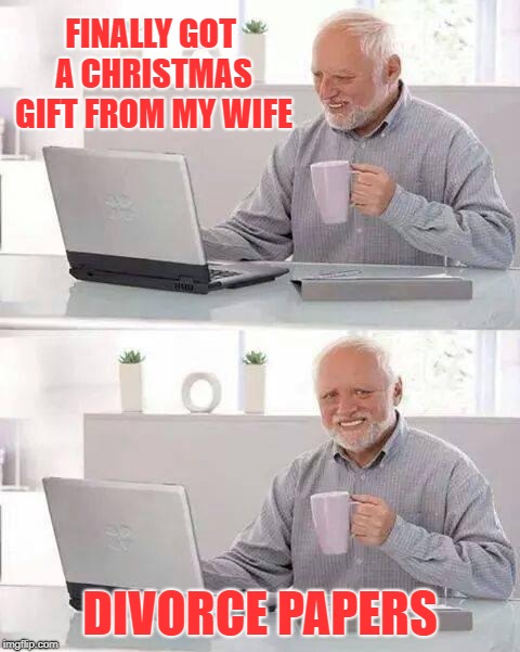 Hide the Pain Harold Meme | FINALLY GOT A CHRISTMAS GIFT FROM MY WIFE DIVORCE PAPERS | image tagged in memes,hide the pain harold | made w/ Imgflip meme maker