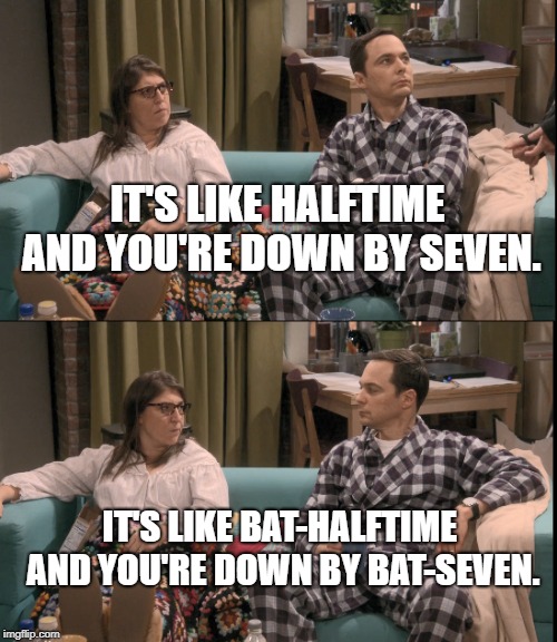Bat-basketball Game | IT'S LIKE HALFTIME AND YOU'RE DOWN BY SEVEN. IT'S LIKE BAT-HALFTIME AND YOU'RE DOWN BY BAT-SEVEN. | image tagged in the big bang theory,sheldon cooper | made w/ Imgflip meme maker