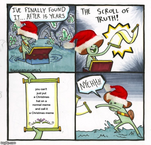 The Scroll Of Truth | you can't just put a Christmas hat on a normal meme and call it a Christmas meme | image tagged in memes,the scroll of truth | made w/ Imgflip meme maker
