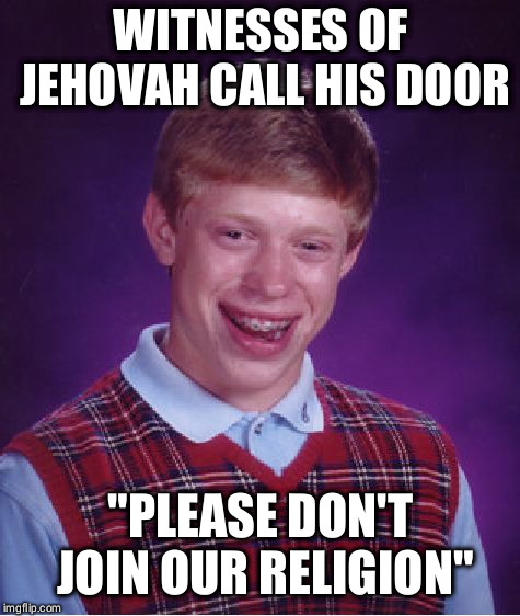 Bad Luck Brian | WITNESSES OF JEHOVAH CALL HIS DOOR; "PLEASE DON'T JOIN OUR RELIGION" | image tagged in memes,bad luck brian | made w/ Imgflip meme maker