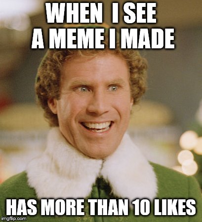 Buddy The Elf | WHEN  I SEE A MEME I MADE; HAS MORE THAN 10 LIKES | image tagged in memes,buddy the elf | made w/ Imgflip meme maker