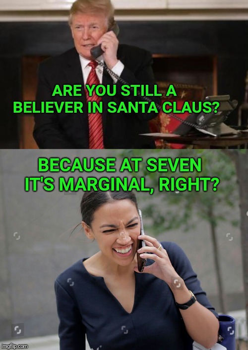 Merry and blessed Christmas to everyone at Imgflip. |  ARE YOU STILL A BELIEVER IN SANTA CLAUS? BECAUSE AT SEVEN IT'S MARGINAL, RIGHT? | image tagged in trump,santa claus,santa,alexandria ocasio-cortez | made w/ Imgflip meme maker