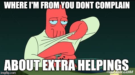 Zoidberg  | WHERE I'M FROM YOU DONT COMPLAIN ABOUT EXTRA HELPINGS | image tagged in zoidberg | made w/ Imgflip meme maker