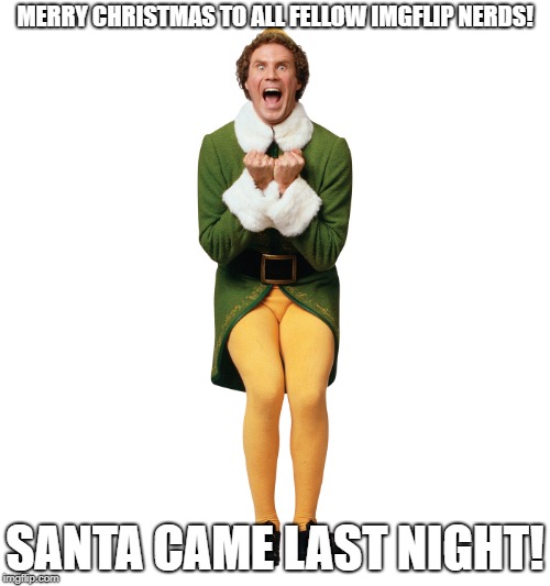 Christmas Elf | MERRY CHRISTMAS TO ALL FELLOW IMGFLIP NERDS! SANTA CAME LAST NIGHT! | image tagged in christmas elf | made w/ Imgflip meme maker