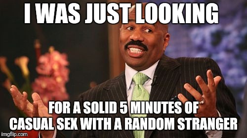 Steve Harvey Meme | I WAS JUST LOOKING FOR A SOLID 5 MINUTES OF CASUAL SEX WITH A RANDOM STRANGER | image tagged in memes,steve harvey | made w/ Imgflip meme maker