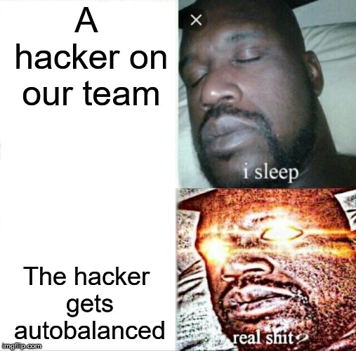 TF2 in a NUTshell | A hacker on our team; The hacker gets autobalanced | image tagged in memes,sleeping shaq | made w/ Imgflip meme maker