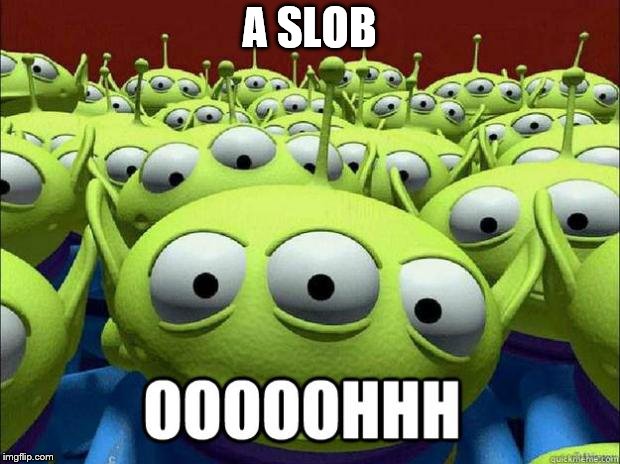 toy story aliens | A SLOB | image tagged in toy story aliens | made w/ Imgflip meme maker