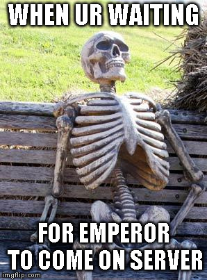 Waiting Skeleton Meme | WHEN UR WAITING; FOR EMPEROR TO COME ON SERVER | image tagged in memes,waiting skeleton | made w/ Imgflip meme maker