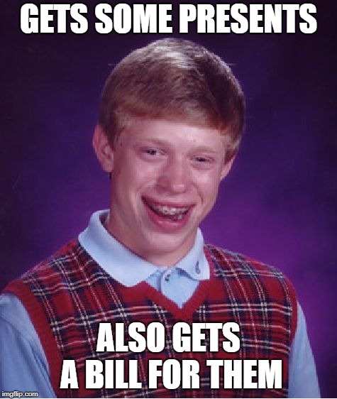 Bad Luck Brian Meme | GETS SOME PRESENTS ALSO GETS A BILL FOR THEM | image tagged in memes,bad luck brian | made w/ Imgflip meme maker