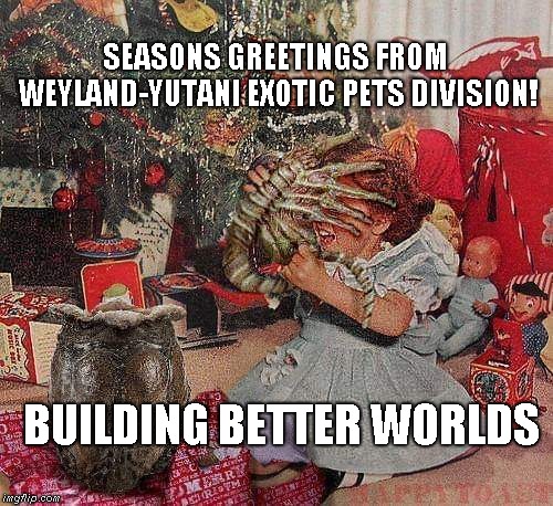 Seasons Greetings | SEASONS GREETINGS FROM WEYLAND-YUTANI EXOTIC PETS DIVISION! BUILDING BETTER WORLDS | image tagged in weyland-yutani,alien | made w/ Imgflip meme maker
