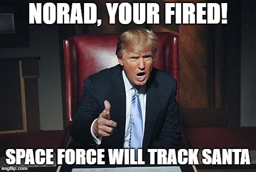 Trump fires NORAD | NORAD, YOUR FIRED! SPACE FORCE WILL TRACK SANTA | image tagged in donald trump you're fired,trump,space force,santa,the apprentice | made w/ Imgflip meme maker