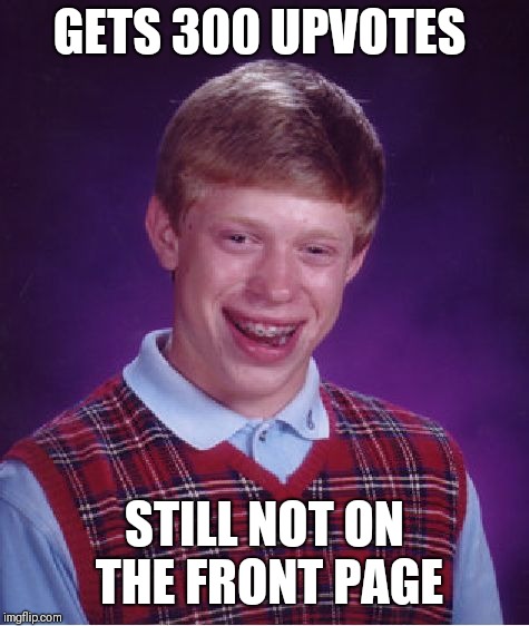 Bad Luck Brian | GETS 300 UPVOTES; STILL NOT ON THE FRONT PAGE | image tagged in memes,bad luck brian | made w/ Imgflip meme maker