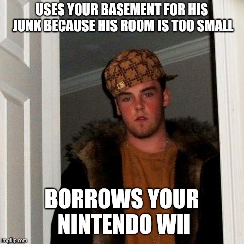 Scumbag Steve | USES YOUR BASEMENT FOR HIS JUNK BECAUSE HIS ROOM IS TOO SMALL; BORROWS YOUR NINTENDO WII | image tagged in memes,scumbag steve | made w/ Imgflip meme maker