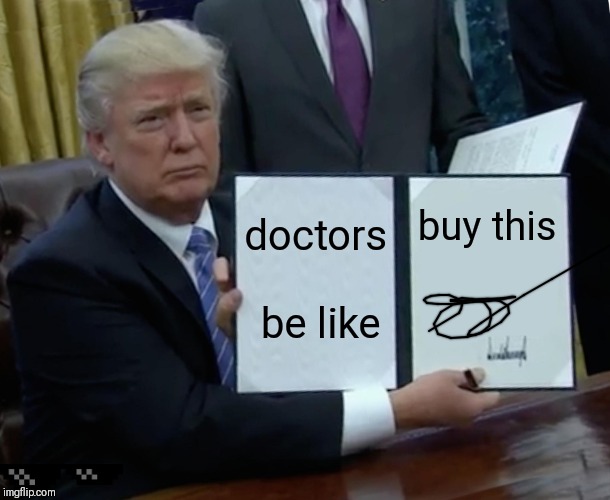 Trump Bill Signing Meme | doctors be like; buy this | image tagged in memes,trump bill signing | made w/ Imgflip meme maker