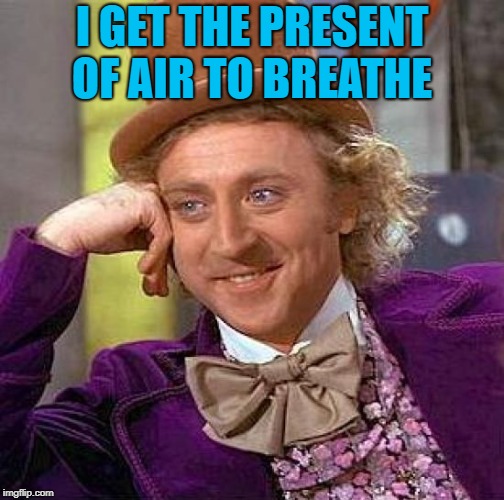 Creepy Condescending Wonka Meme | I GET THE PRESENT OF AIR TO BREATHE | image tagged in memes,creepy condescending wonka | made w/ Imgflip meme maker