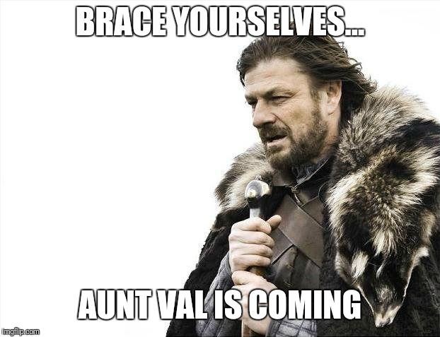 Brace Yourselves X is Coming Meme | BRACE YOURSELVES... AUNT VAL IS COMING | image tagged in memes,brace yourselves x is coming | made w/ Imgflip meme maker
