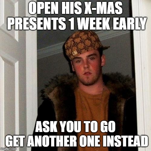 Scumbag Steve | OPEN HIS X-MAS PRESENTS 1 WEEK EARLY; ASK YOU TO GO GET ANOTHER ONE INSTEAD | image tagged in memes,scumbag steve | made w/ Imgflip meme maker