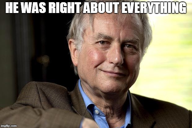richard dawkins | HE WAS RIGHT ABOUT EVERYTHING | image tagged in richard dawkins | made w/ Imgflip meme maker