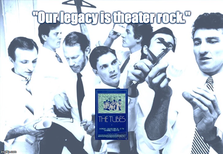 The Tubes | "Our legacy is theater rock." | image tagged in bands,rock and roll,quotes,1970s | made w/ Imgflip meme maker