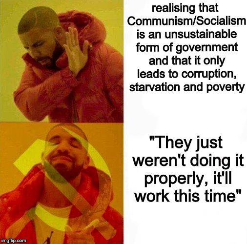 Insanity is doing the same thing over and over again and expecting completely different results | realising that Communism/Socialism is an unsustainable form of government and that it only leads to corruption, starvation and poverty; "They just weren't doing it properly, it'll work this time" | image tagged in communist drake meme,memes,communism,socialism | made w/ Imgflip meme maker