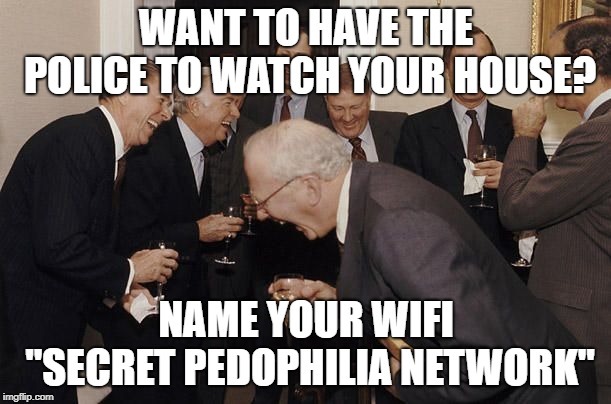 Old Men laughing | WANT TO HAVE THE POLICE TO WATCH YOUR HOUSE? NAME YOUR WIFI "SECRET PEDOPHILIA NETWORK" | image tagged in old men laughing | made w/ Imgflip meme maker