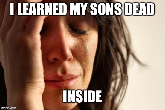 First World Problems Meme | I LEARNED MY SONS DEAD; INSIDE | image tagged in memes,first world problems | made w/ Imgflip meme maker
