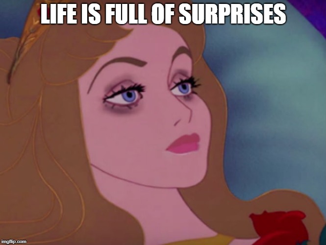 surprises | LIFE IS FULL OF SURPRISES | image tagged in sleeping beauty | made w/ Imgflip meme maker
