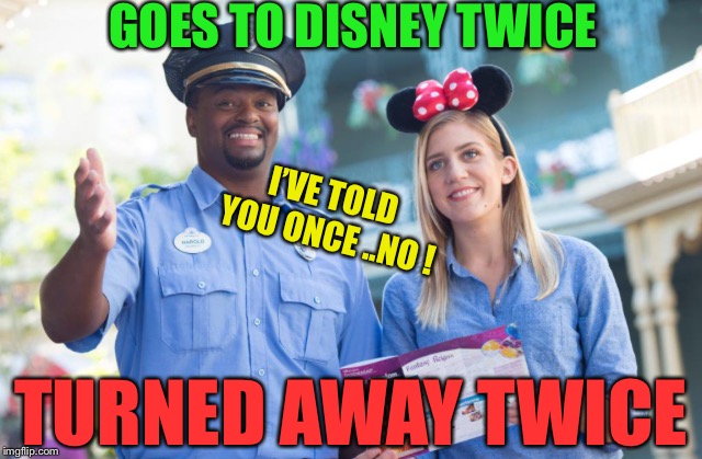 I’VE TOLD YOU ONCE ..NO ! GOES TO DISNEY TWICE TURNED AWAY TWICE | made w/ Imgflip meme maker