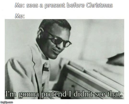 I'm gonna pretend I didn't see that | Me: sees a present before Christmas; Me: | image tagged in i'm gonna pretend i didn't see that | made w/ Imgflip meme maker