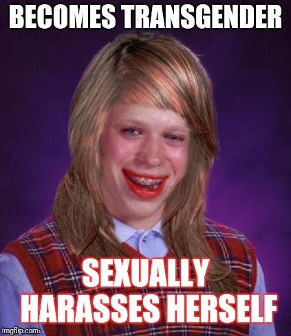 Bad Luck Brianna | BECOMES TRANSGENDER; SEXUALLY HARASSES HERSELF | image tagged in bad luck brianna | made w/ Imgflip meme maker