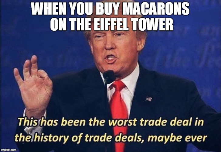 Donald Trump Worst Trade Deal | WHEN YOU BUY MACARONS ON THE EIFFEL TOWER | image tagged in donald trump worst trade deal | made w/ Imgflip meme maker