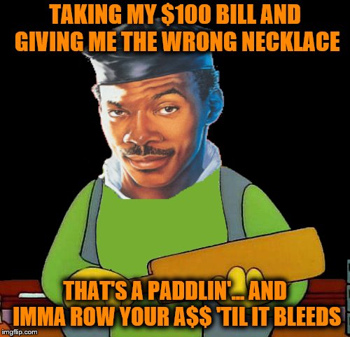 Have you seen a naked man runnin' around with a $100 bill? |  TAKING MY $100 BILL AND GIVING ME THE WRONG NECKLACE; THAT'S A PADDLIN'... AND IMMA ROW YOUR A$$ 'TIL IT BLEEDS | image tagged in memes,the golden child,eddie murphy,that's a paddlin',i love this movie | made w/ Imgflip meme maker