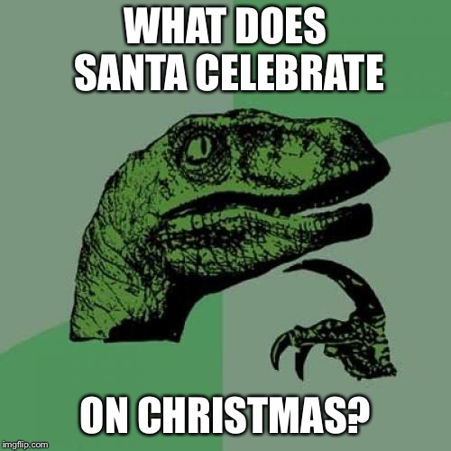 Philosoraptor Meme | WHAT DOES SANTA CELEBRATE; ON CHRISTMAS? | image tagged in memes,philosoraptor | made w/ Imgflip meme maker