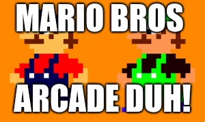 MARIO BROS ARCADE DUH! | made w/ Imgflip meme maker