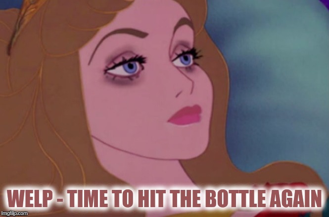WELP - TIME TO HIT THE BOTTLE AGAIN | made w/ Imgflip meme maker