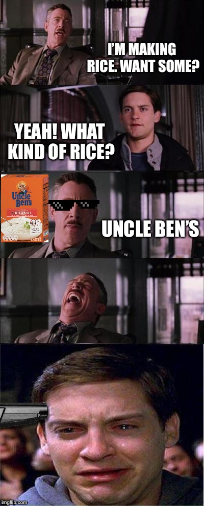 Peter suicidal rice prank | I’M MAKING RICE. WANT SOME? YEAH! WHAT KIND OF RICE? UNCLE BEN’S | image tagged in memes,peter parker cry,rice | made w/ Imgflip meme maker