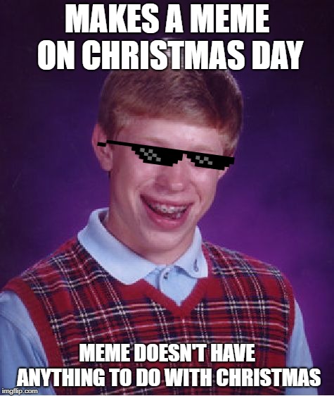 What?! NANI?! WHY BRIAN | MAKES A MEME ON CHRISTMAS DAY; MEME DOESN'T HAVE ANYTHING TO DO WITH CHRISTMAS | image tagged in memes,bad luck brian | made w/ Imgflip meme maker