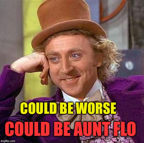 Creepy Condescending Wonka Meme | COULD BE WORSE COULD BE AUNT FLO | image tagged in memes,creepy condescending wonka | made w/ Imgflip meme maker