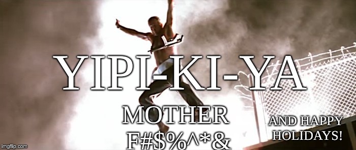 YIPI-KI-YA; MOTHER F#$%^*&; AND HAPPY HOLIDAYS! | image tagged in yipi-ki-ya | made w/ Imgflip meme maker