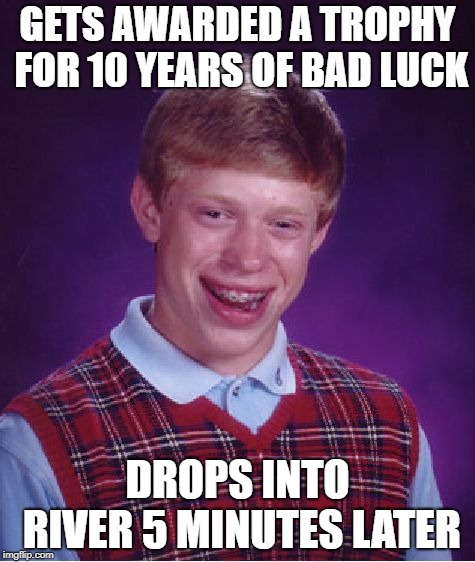 Bad Luck Brian Meme | GETS AWARDED A TROPHY FOR 10 YEARS OF BAD LUCK; DROPS INTO RIVER 5 MINUTES LATER | image tagged in memes,bad luck brian | made w/ Imgflip meme maker