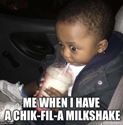 When I have Chik-fil-A  | ME WHEN I HAVE A CHIK-FIL-A MILKSHAKE | image tagged in milkshake,happiness,fatty,cute,joy | made w/ Imgflip meme maker