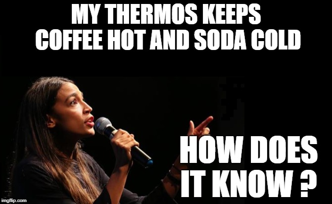 Cortez | MY THERMOS KEEPS COFFEE HOT AND SODA COLD; HOW DOES IT KNOW ? | image tagged in cortez | made w/ Imgflip meme maker