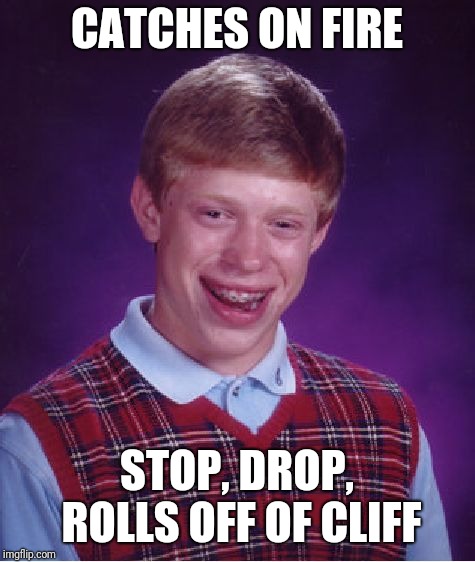 Bad Luck Brian Meme | CATCHES ON FIRE STOP, DROP, ROLLS OFF OF CLIFF | image tagged in memes,bad luck brian | made w/ Imgflip meme maker