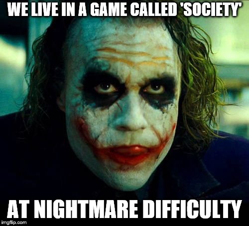 society | WE LIVE IN A GAME CALLED 'SOCIETY'; AT NIGHTMARE DIFFICULTY | image tagged in joker it's simple we kill the batman,society,memes,gamer,gamers rise up | made w/ Imgflip meme maker