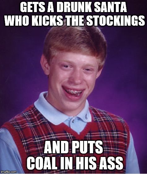 Bad Luck Brian Meme | GETS A DRUNK SANTA WHO KICKS THE STOCKINGS AND PUTS COAL IN HIS ASS | image tagged in memes,bad luck brian | made w/ Imgflip meme maker