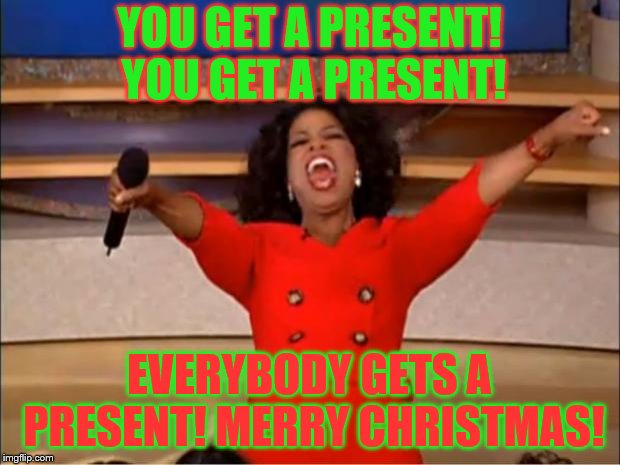 Gifts for EVERYONE! | YOU GET A PRESENT! YOU GET A PRESENT! EVERYBODY GETS A PRESENT! MERRY CHRISTMAS! | image tagged in memes,oprah you get a,merry christmas,christmas,happy holidays | made w/ Imgflip meme maker